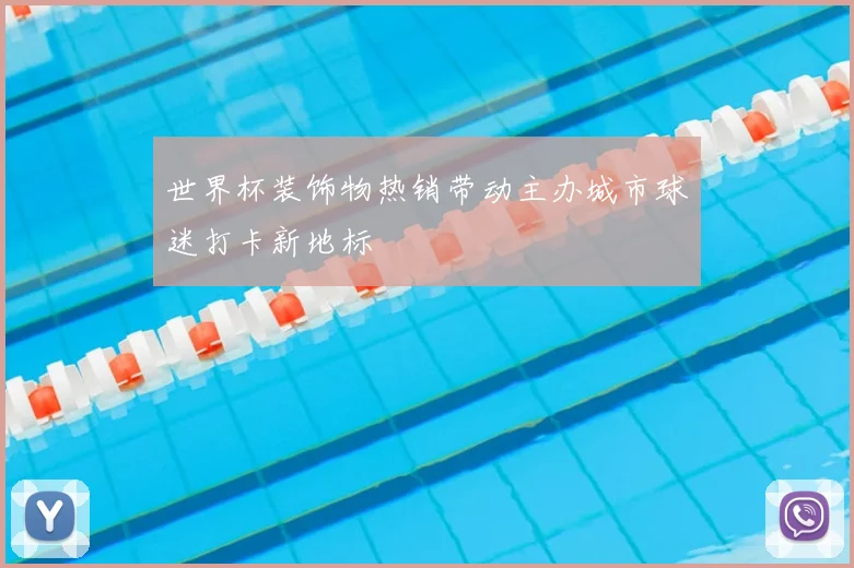 世界杯装饰物热销带动主办城市球迷打卡新地标