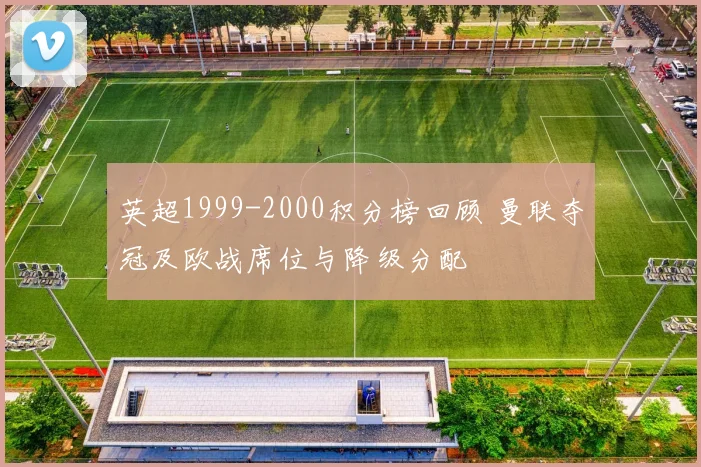 英超1999-2000积分榜回顾 曼联夺冠及欧战席位与降级分配