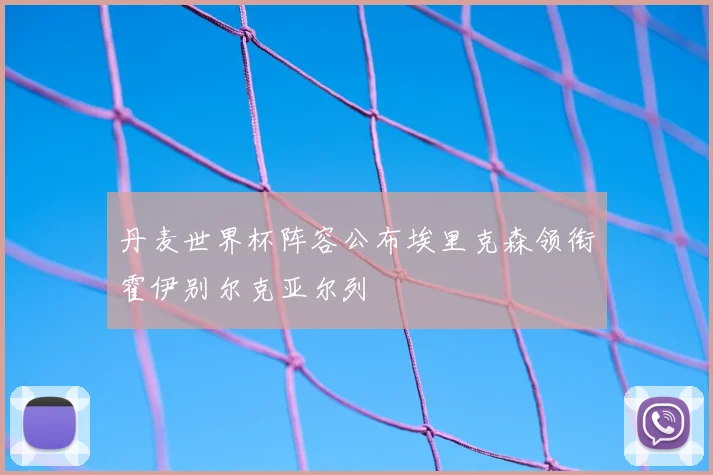 丹麦世界杯阵容公布埃里克森领衔霍伊别尔克亚尔列