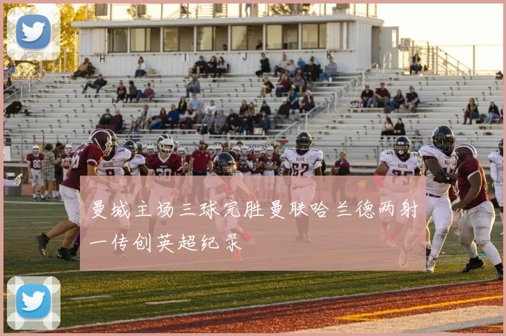 曼城主场三球完胜曼联哈兰德两射一传创英超纪录