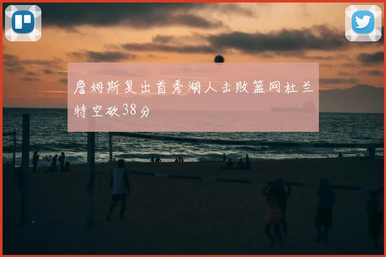 詹姆斯复出首秀湖人击败篮网杜兰特空砍38分