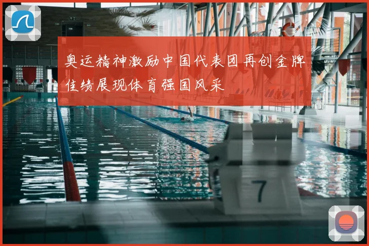 奥运精神激励中国代表团再创金牌佳绩展现体育强国风采
