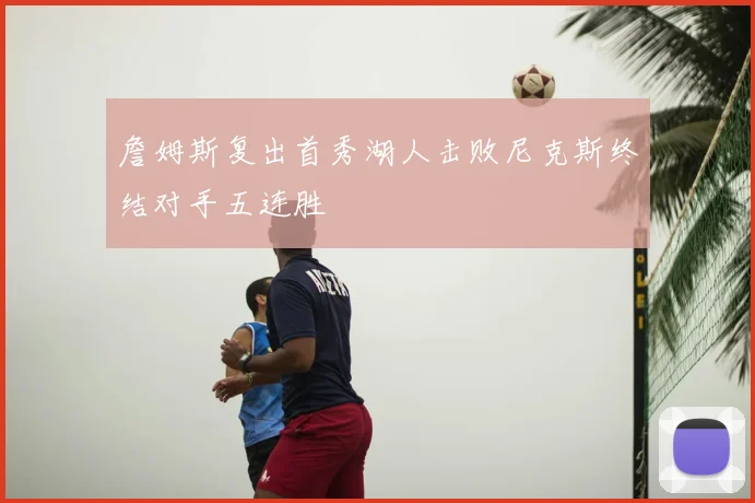 詹姆斯复出首秀湖人击败尼克斯终结对手五连胜