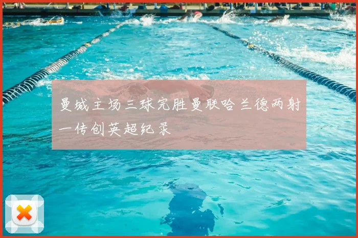 曼城主场三球完胜曼联哈兰德两射一传创英超纪录