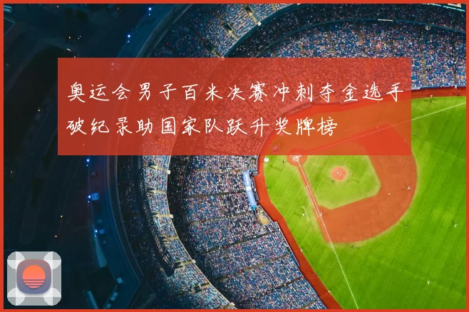 奥运会男子百米决赛冲刺夺金选手破纪录助国家队跃升奖牌榜