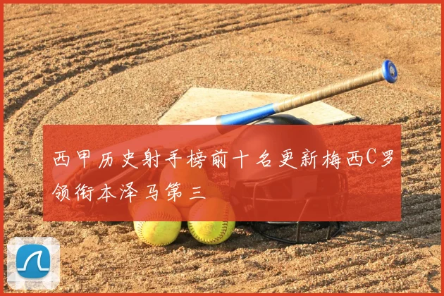 西甲历史射手榜前十名更新梅西C罗领衔本泽马第三