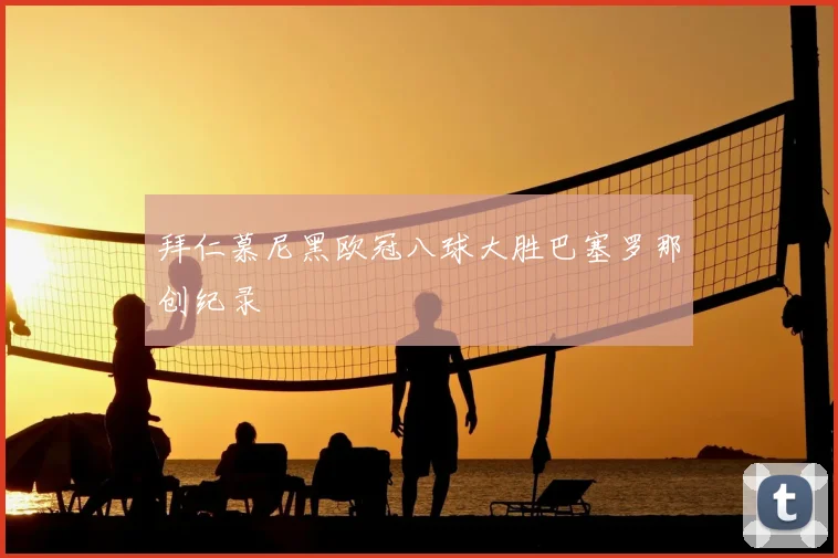 拜仁慕尼黑欧冠八球大胜巴塞罗那创纪录