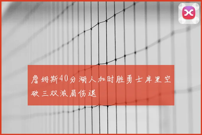 詹姆斯40分湖人加时胜勇士库里空砍三双浓眉伤退