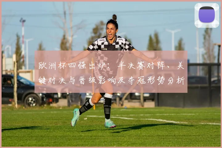 欧洲杯四强出炉:半决赛对阵、关键对决与晋级影响及夺冠形势分析