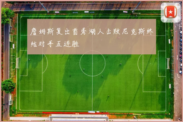 詹姆斯复出首秀湖人击败尼克斯终结对手五连胜