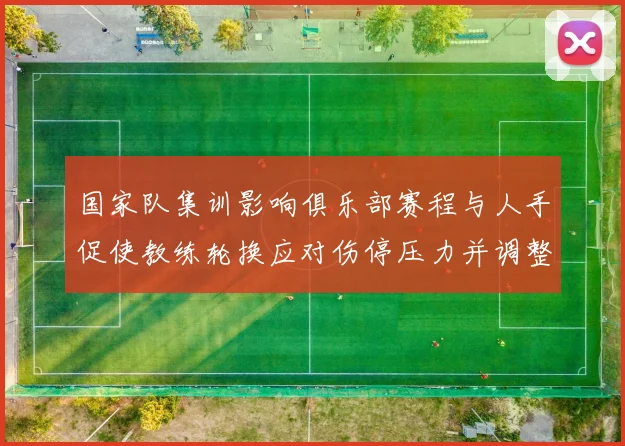 国家队集训影响俱乐部赛程与人手促使教练轮换应对伤停压力并调整战术