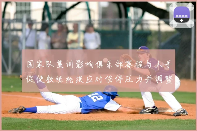 国家队集训影响俱乐部赛程与人手促使教练轮换应对伤停压力并调整战术