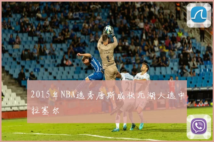 2015年NBA选秀唐斯成状元湖人选中拉塞尔