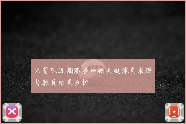 火箭队近期赛事回顾关键球员表现与胜负结果分析