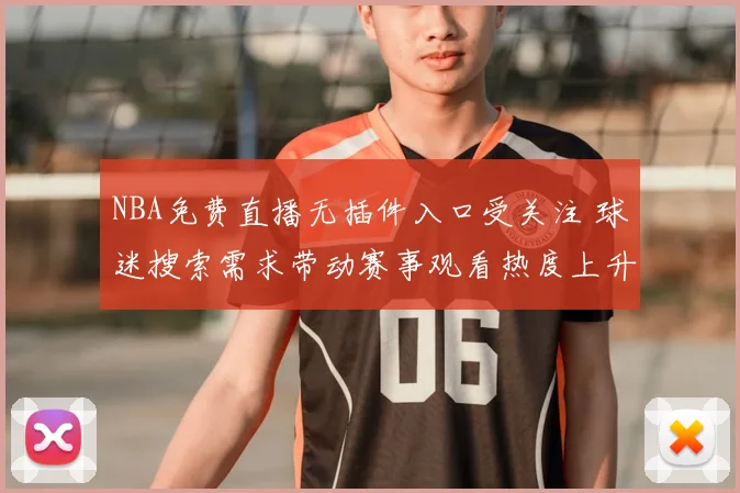NBA免费直播无插件入口受关注 球迷搜索需求带动赛事观看热度上升