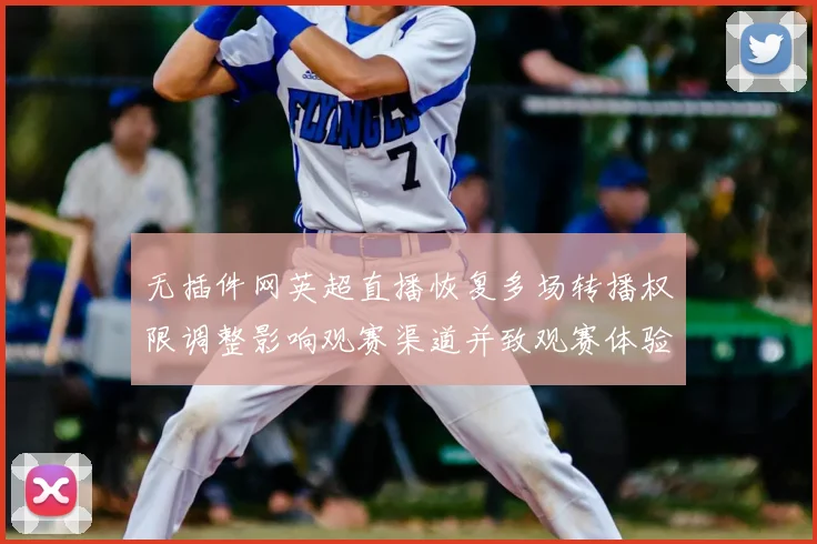 无插件网英超直播恢复多场转播权限调整影响观赛渠道并致观赛体验差异