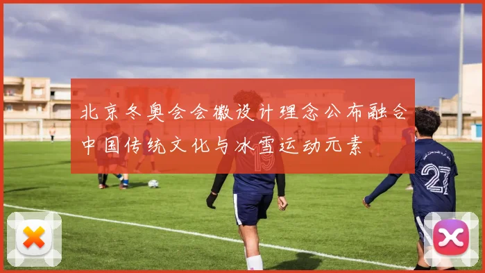 北京冬奥会会徽设计理念公布融合中国传统文化与冰雪运动元素