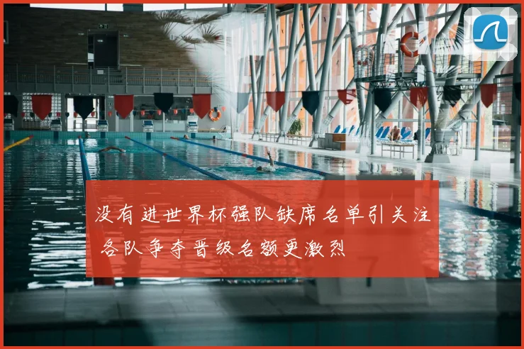没有进世界杯强队缺席名单引关注 各队争夺晋级名额更激烈