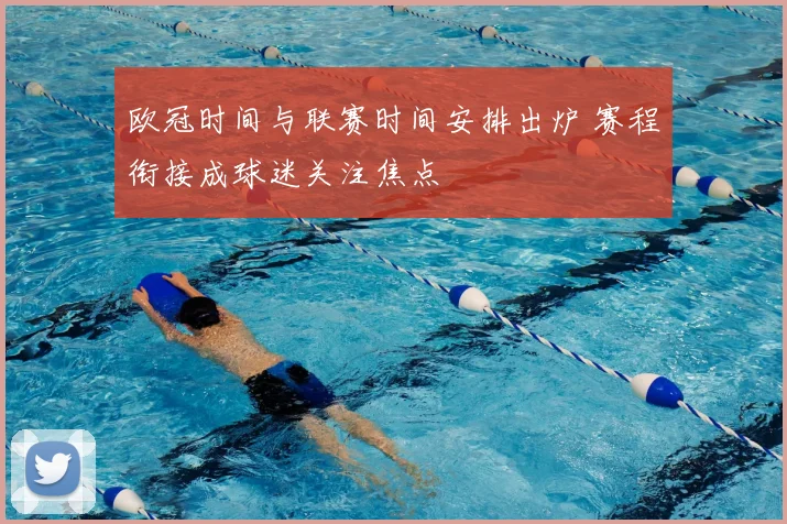 欧冠时间与联赛时间安排出炉 赛程衔接成球迷关注焦点
