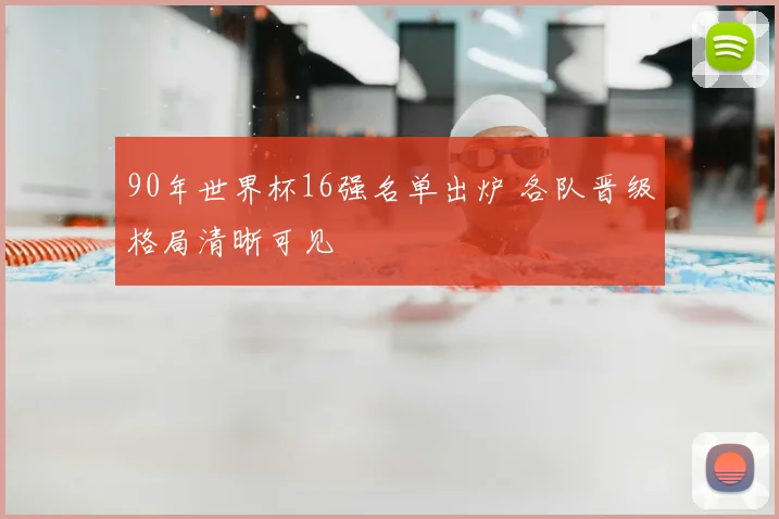 90年世界杯16强名单出炉 各队晋级格局清晰可见