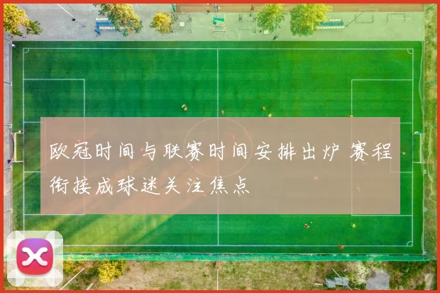 欧冠时间与联赛时间安排出炉 赛程衔接成球迷关注焦点