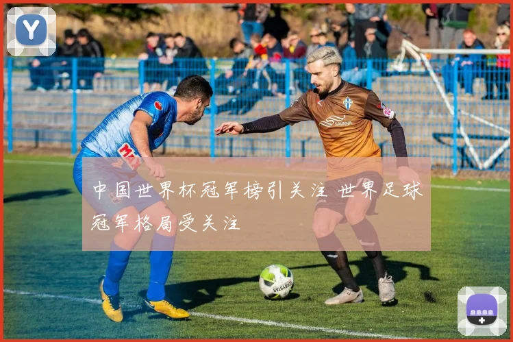 中国世界杯冠军榜引关注 世界足球冠军格局受关注