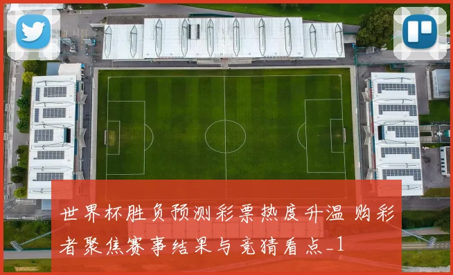 世界杯胜负预测彩票热度升温 购彩者聚焦赛事结果与竞猜看点_1