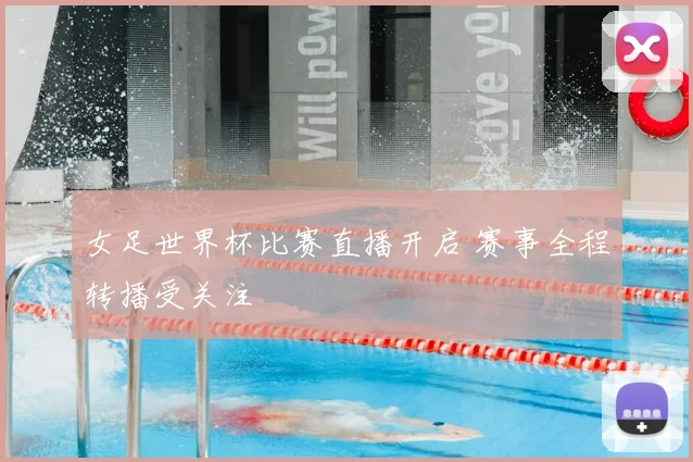 女足世界杯比赛直播开启 赛事全程转播受关注