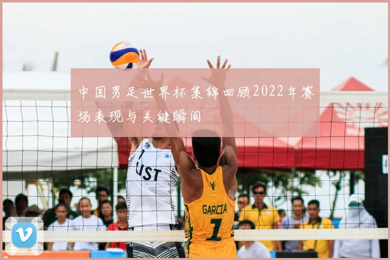 中国男足世界杯集锦回顾2022年赛场表现与关键瞬间