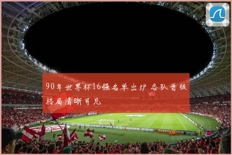 90年世界杯16强名单出炉 各队晋级格局清晰可见